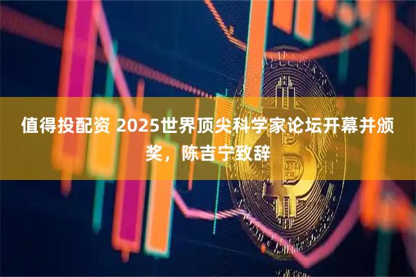 值得投配资 2025世界顶尖科学家论坛开幕并颁奖，陈吉宁致辞