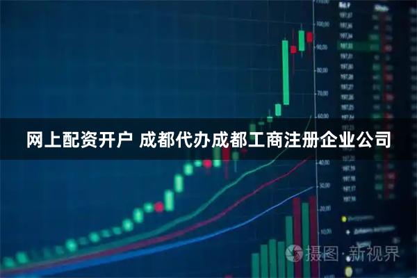 网上配资开户 成都代办成都工商注册企业公司