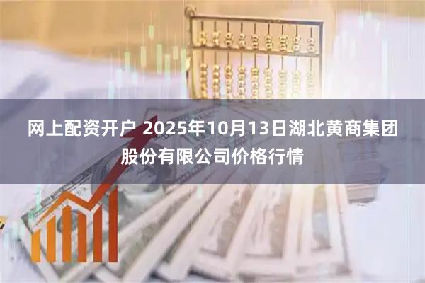 网上配资开户 2025年10月13日湖北黄商集团股份有限公司价格行情