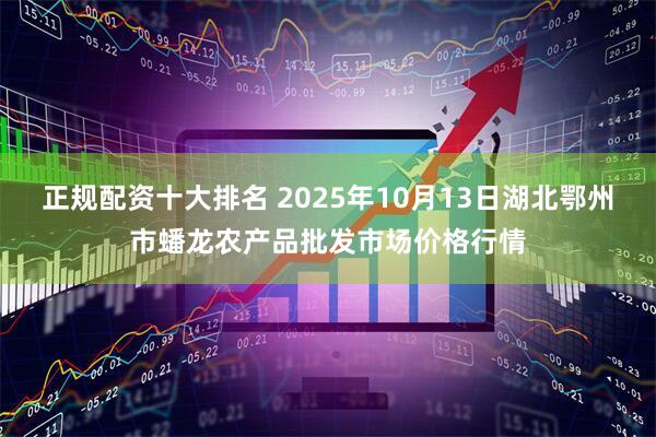 正规配资十大排名 2025年10月13日湖北鄂州市蟠龙农产品批发市场价格行情