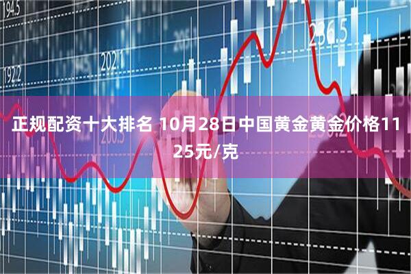 正规配资十大排名 10月28日中国黄金黄金价格1125元/克