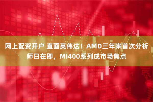 网上配资开户 直面英伟达！AMD三年来首次分析师日在即，MI400系列成市场焦点