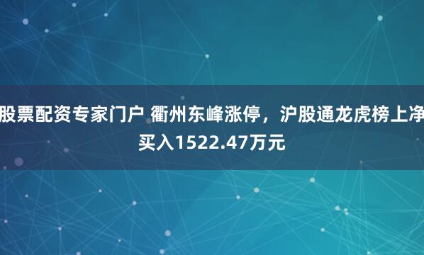 股票配资专家门户 衢州东峰涨停，沪股通龙虎榜上净买入1522.47万元