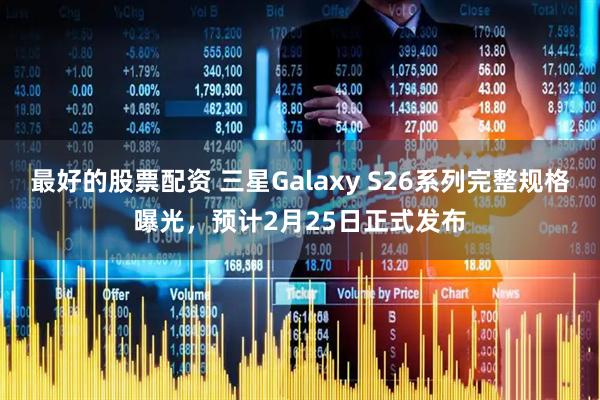 最好的股票配资 三星Galaxy S26系列完整规格曝光，预计2月25日正式发布