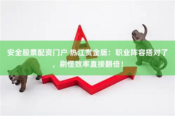 安全股票配资门户 热江赏金版：职业阵容搭对了，刷怪效率直接翻倍！