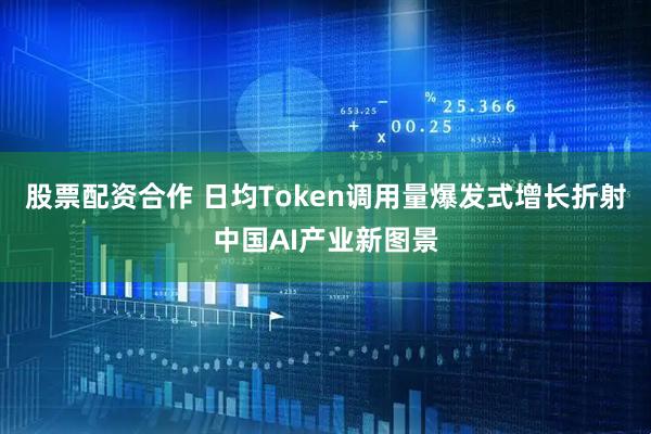 股票配资合作 日均Token调用量爆发式增长折射中国AI产业新图景