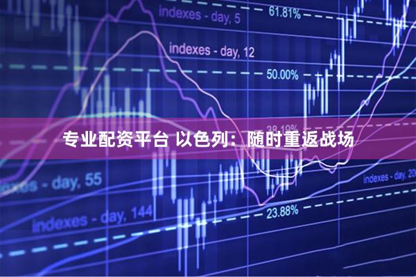 专业配资平台 以色列:随时重返战场