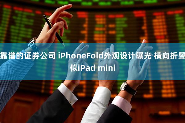 靠谱的证券公司 iPhoneFold外观设计曝光 横向折叠似iPad mini