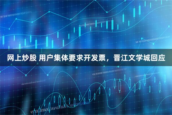 网上炒股 用户集体要求开发票，晋江文学城回应