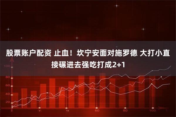 股票账户配资 止血！坎宁安面对施罗德 大打小直接碾进去强吃打成2+1