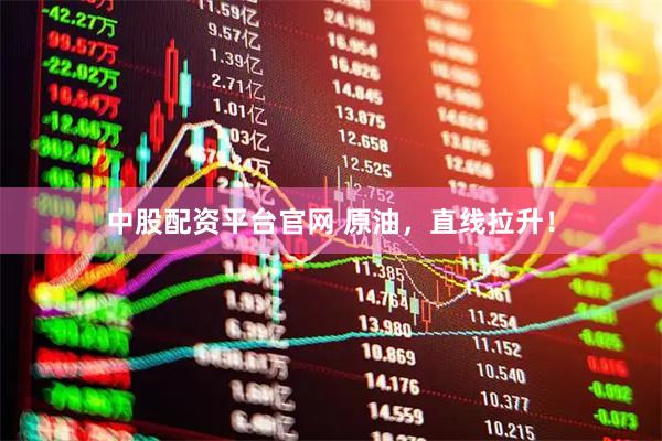 中股配资平台官网 原油,直线拉升!