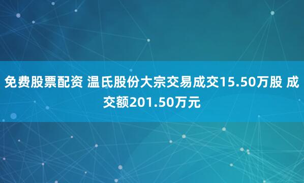 免费股票配资 温氏股份大宗交易成交15.50万股 成交额201.50万元