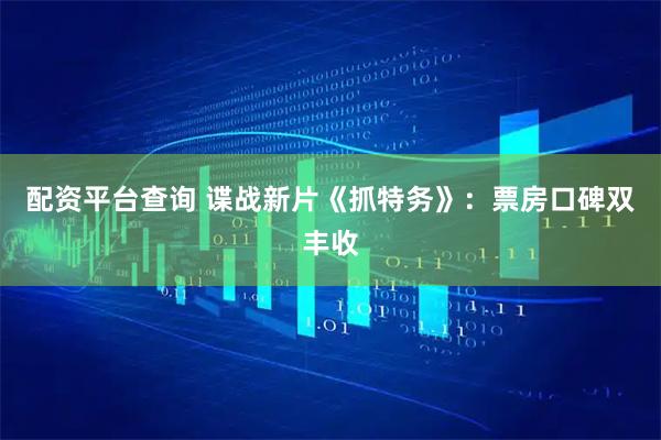 配资平台查询 谍战新片《抓特务》：票房口碑双丰收