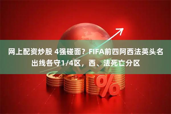 网上配资炒股 4强碰面？FIFA前四阿西法英头名出线各守1/4区，西、法死亡分区